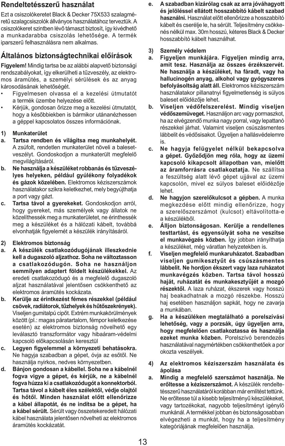Mindig tartsa be az alábbi alapvető biztonsági rendszabályokat, így elkerülheti a tűzveszély, az elektromos áramütés, a személyi sérülések és az anyag károsodásának lehetőségét.