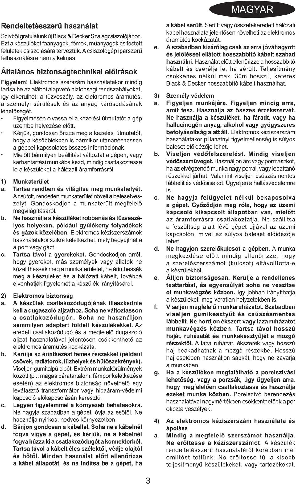 Elektromos szerszám használatakor mindig tartsa be az alábbi alapvető biztonsági rendszabályokat, így elkerülheti a tűzveszély, az elektromos áramütés, a személyi sérülések és az anyag károsodásának