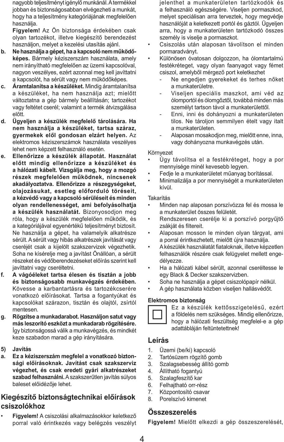 Bármely kéziszerszám használata, amely nem irányítható megfelelően az üzemi kapcsolóval, nagyon veszélyes, ezért azonnal meg kell javíttatni a kapcsolót, ha sérült vagy nem működőképes. c.