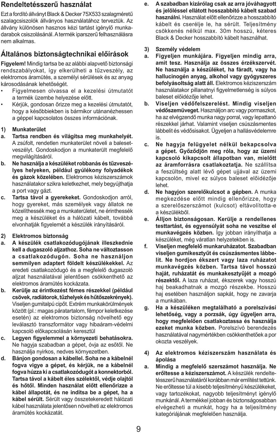 Mindig tartsa be az alábbi alapvető biztonsági rendszabályokat, így elkerülheti a tűzveszély, az elektromos áramütés, a személyi sérülések és az anyag károsodásának lehetőségét.