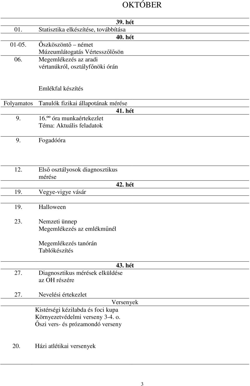 ºº óra munkaértekezlet Téma: Aktuális feladatok 9. Fogadóóra 12. Első osztályosok diagnosztikus mérése 42. hét 19. Vegye-vigye vásár 19. 23.