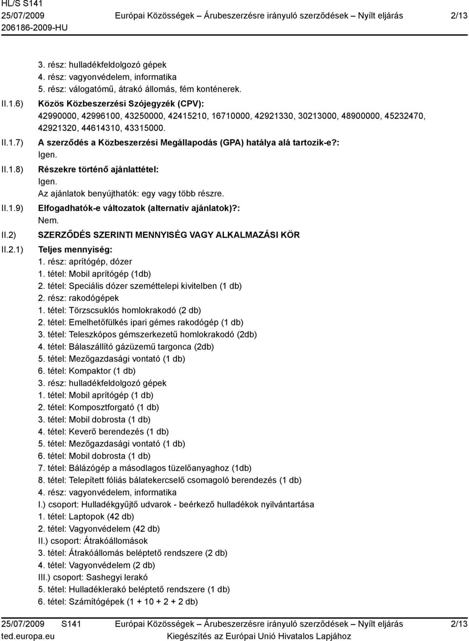 A szerződés a Közbeszerzési Megállapodás (GPA) hatálya alá tartozik-e?: Igen. Részekre történő ajánlattétel: Igen. Az ajánlatok benyújthatók: egy vagy több részre.