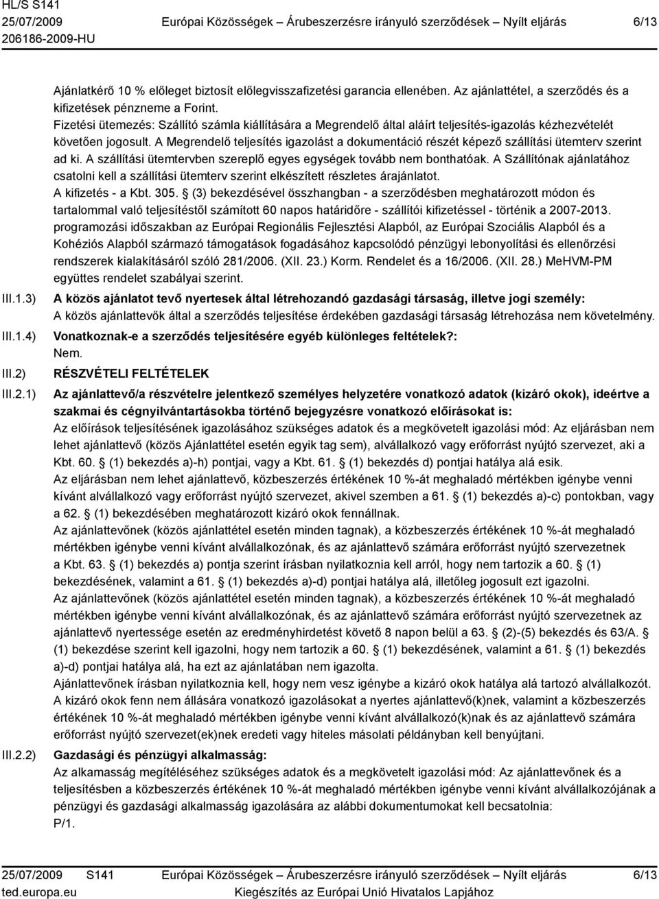 A Megrendelő teljesítés igazolást a dokumentáció részét képező szállítási ütemterv szerint ad ki. A szállítási ütemtervben szereplő egyes egységek tovább nem bonthatóak.