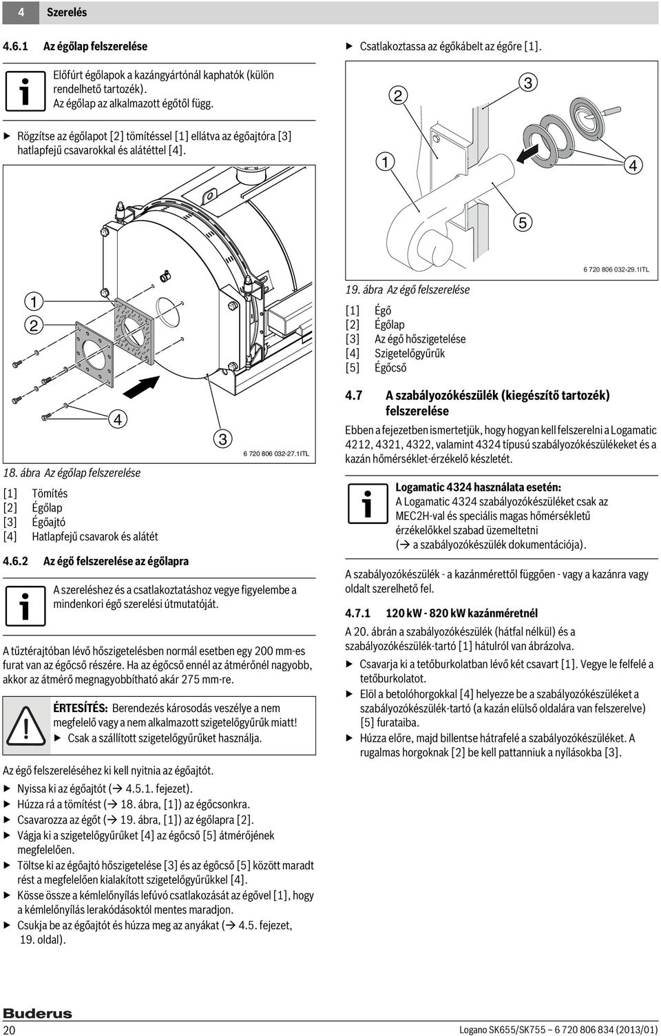ábra Az égőlap felszerelése [] Tömítés [] Égőlap [3] Égőajtó [4] Hatlapfejű csavarok és alátét 4.6. Az égő felszerelése az égőlapra 4 6 70 806 03-7.
