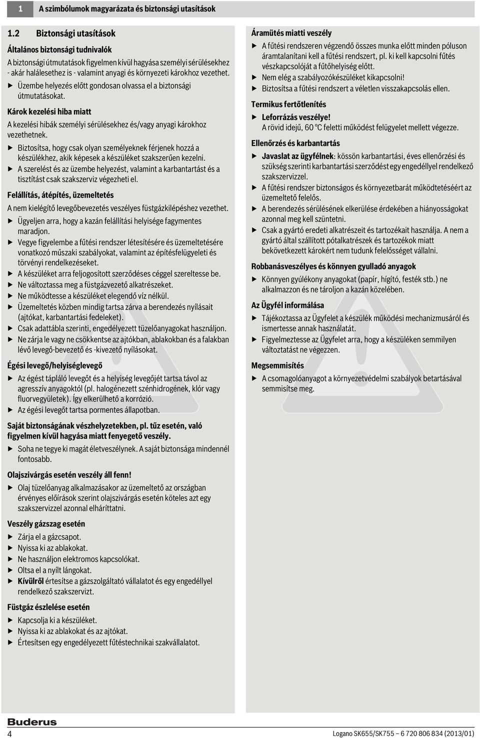 Üzembe helyezés előtt gondosan olvassa el a biztonsági útmutatásokat. Károk kezelési hiba miatt A kezelési hibák személyi sérülésekhez és/vagy anyagi károkhoz vezethetnek.