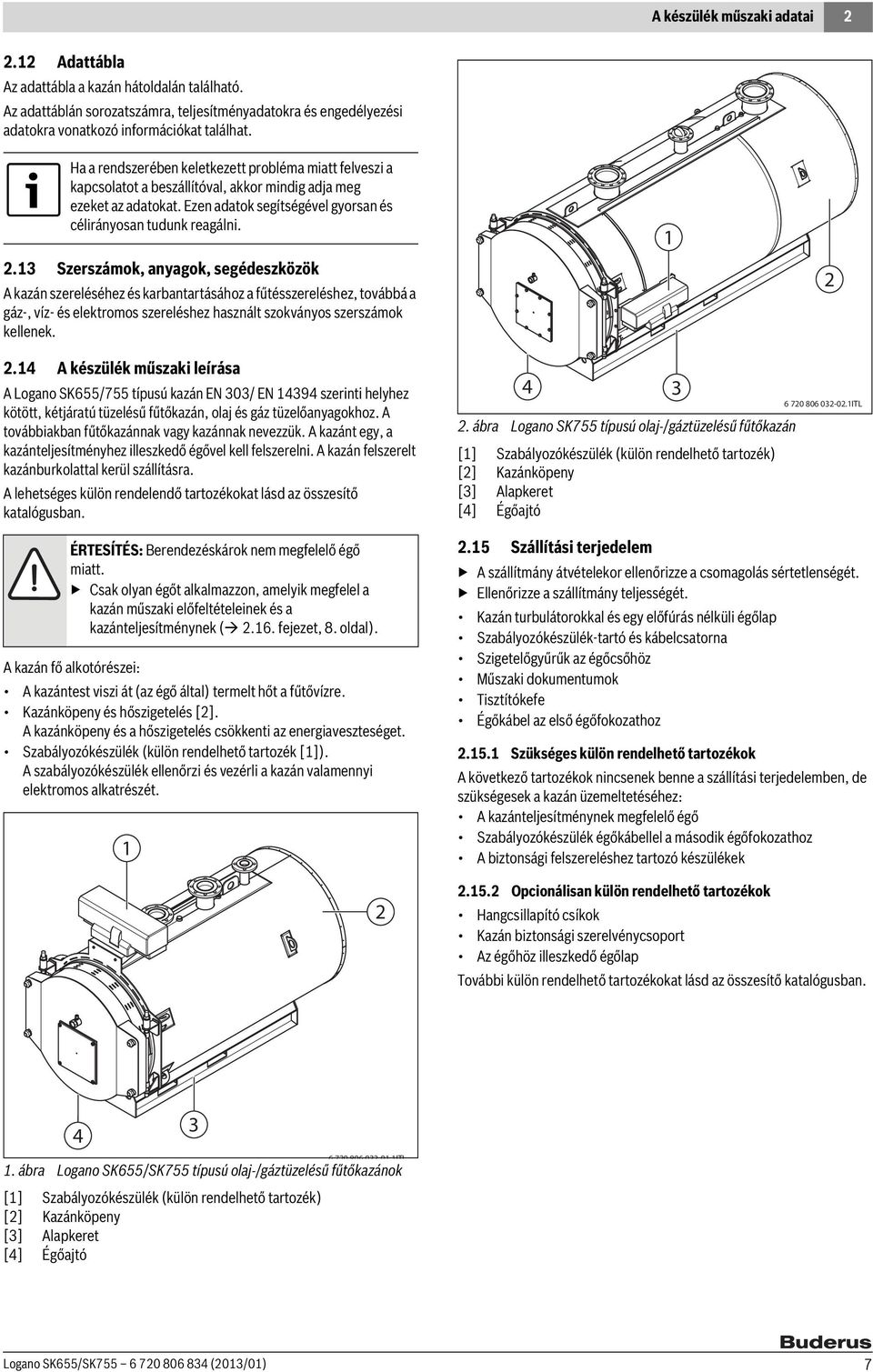.3 Szerszámok, anyagok, segédeszközök A kazán szereléséhez és karbantartásához a fűtésszereléshez, továbbá a gáz-, víz- és elektromos szereléshez használt szokványos szerszámok kellenek.