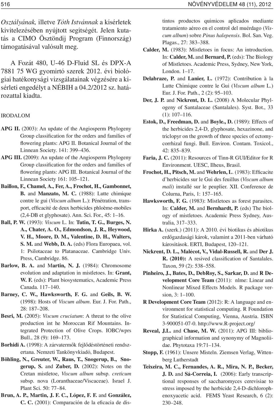 Irodalom APG II. (2003): An update of the Angiosperm Phylogeny Group classification for the orders and families of flowering plants: APG II. Botanical Journal of the Linnean Society. 141: 399 436.