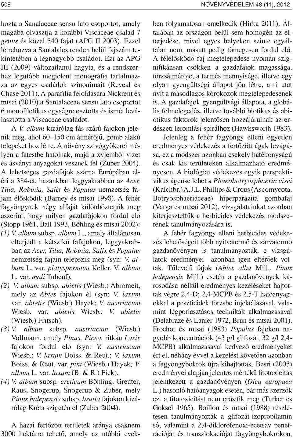 Ezt az APG III (2009) változatlanul hagyta, és a rendszerhez legutóbb megjelent monográfia tartalmazza az egyes családok szinonimáit (Reveal és Chase 2011).