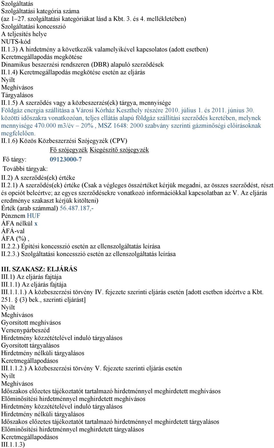 3) A hirdetmény a következık valamelyikével kapcsolatos (adott esetben) Keretmegállapodás megkötése Dinamikus beszerzési rendszeren (DBR) alapuló szerzıdések II.1.