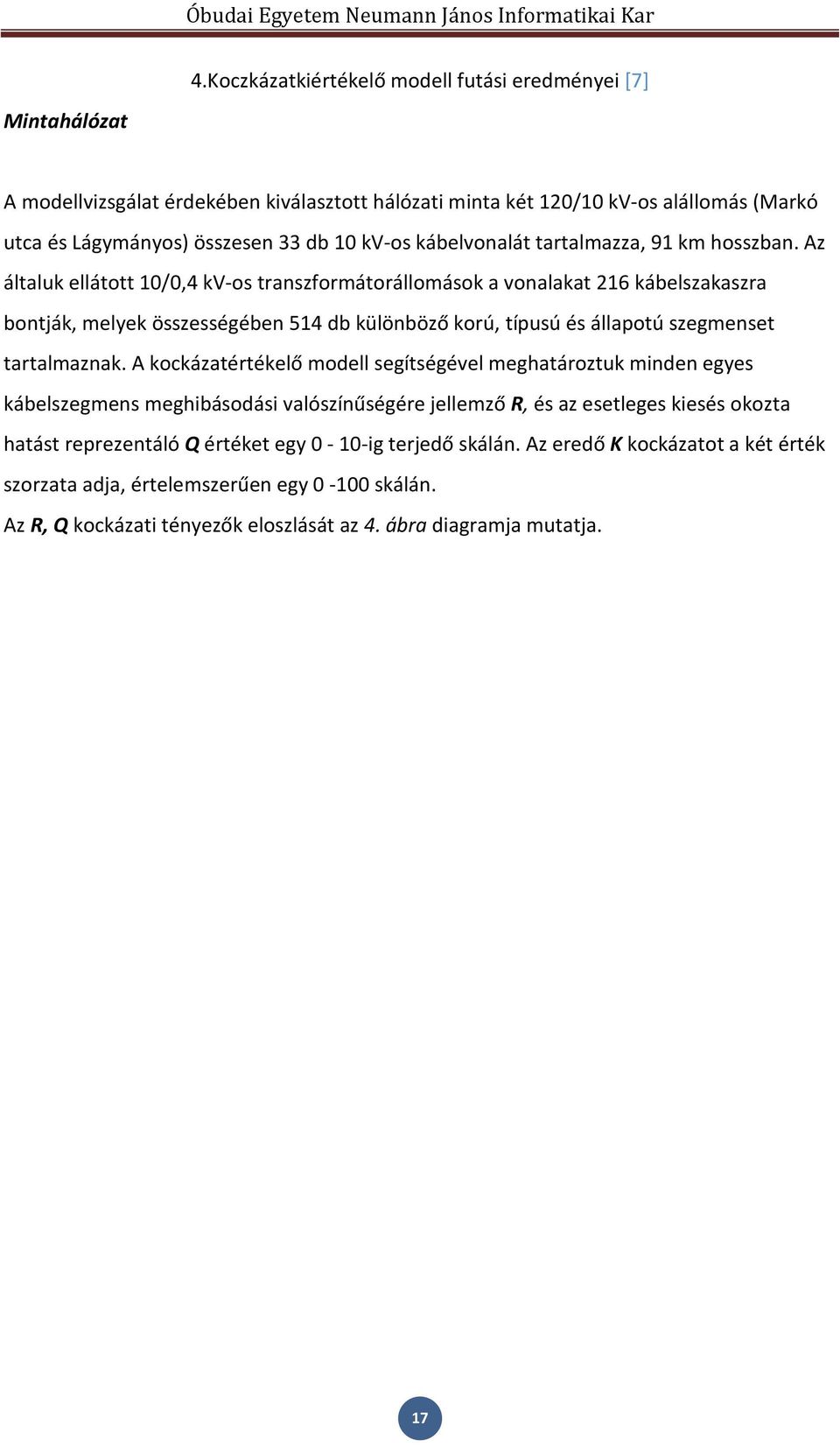 Az általuk ellátott 10/0,4 kv-os transzformátorállomások a vonalakat 216 kábelszakaszra bontják, melyek összességében 514 db különböző korú, típusú és állapotú szegmenset tartalmaznak.