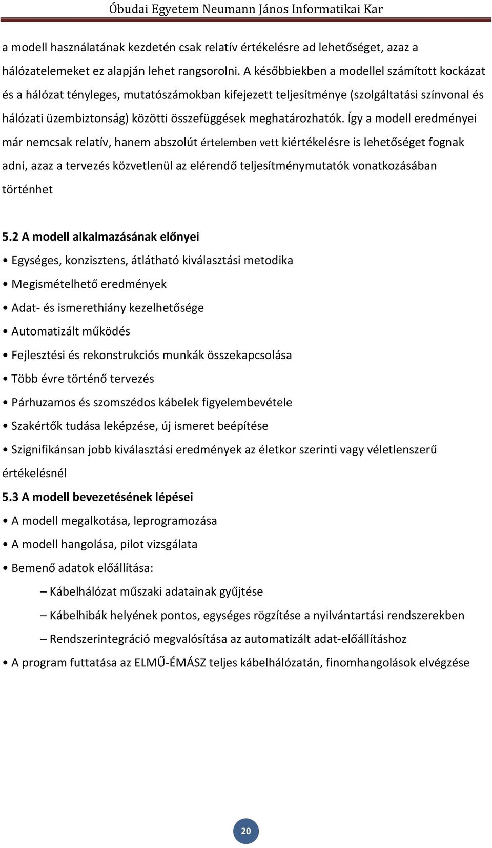 Így a modell eredményei már nemcsak relatív, hanem abszolút értelemben vett kiértékelésre is lehetőséget fognak adni, azaz a tervezés közvetlenül az elérendő teljesítménymutatók vonatkozásában