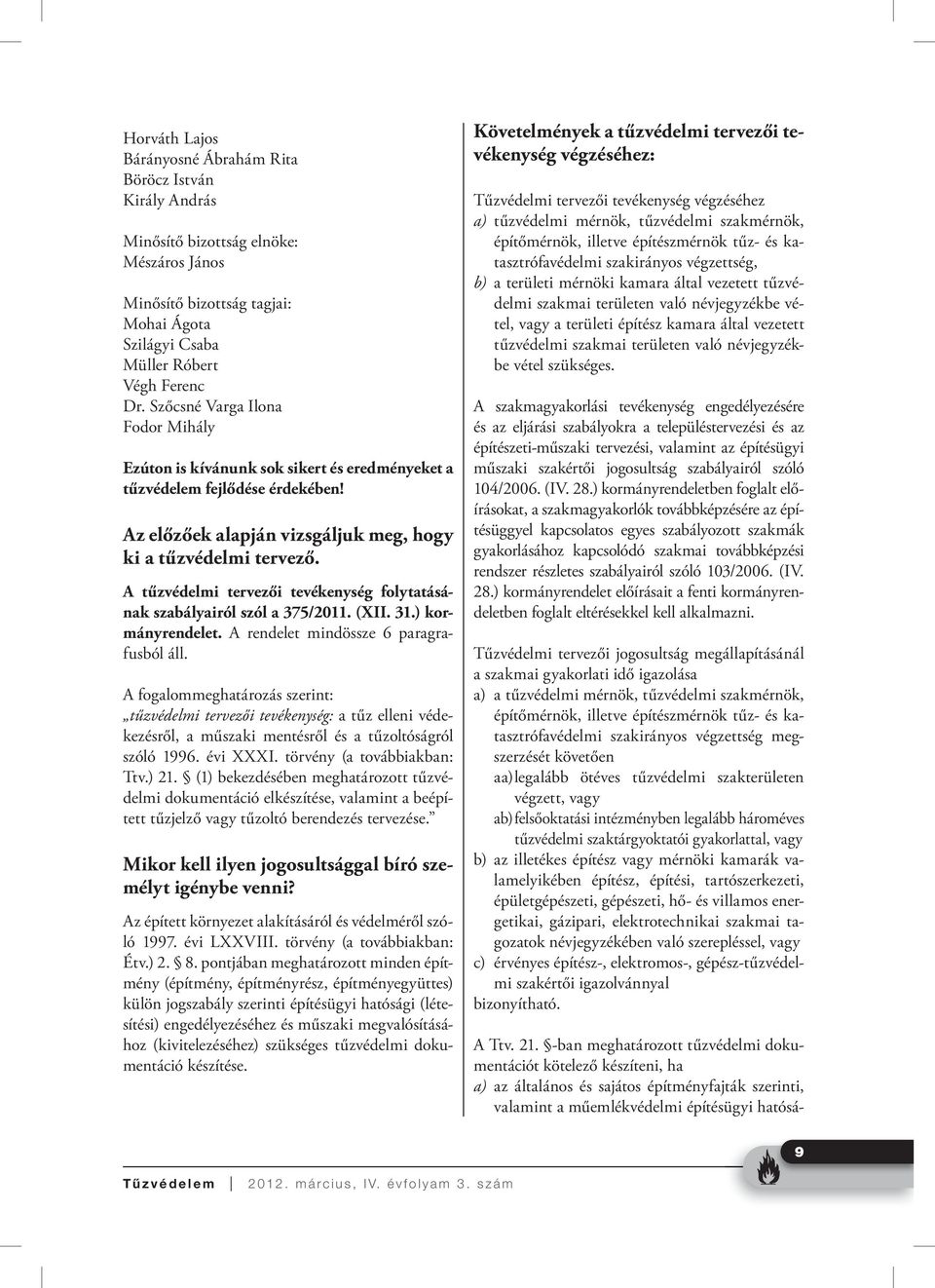 A tűzvédelmi tervezői tevékenység folytatásának szabályairól szól a 375/2011. (XII. 31.) kormányrendelet. A rendelet mindössze 6 paragrafusból áll.