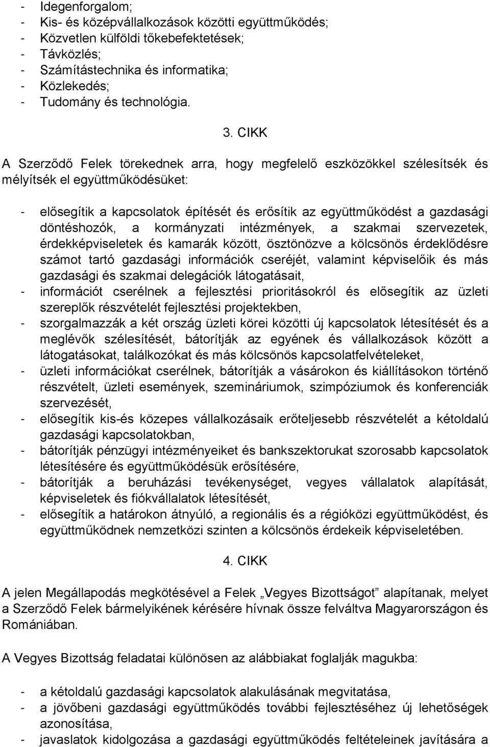 döntéshozók, a kormányzati intézmények, a szakmai szervezetek, érdekképviseletek és kamarák között, ösztönözve a kölcsönös érdeklődésre számot tartó gazdasági információk cseréjét, valamint