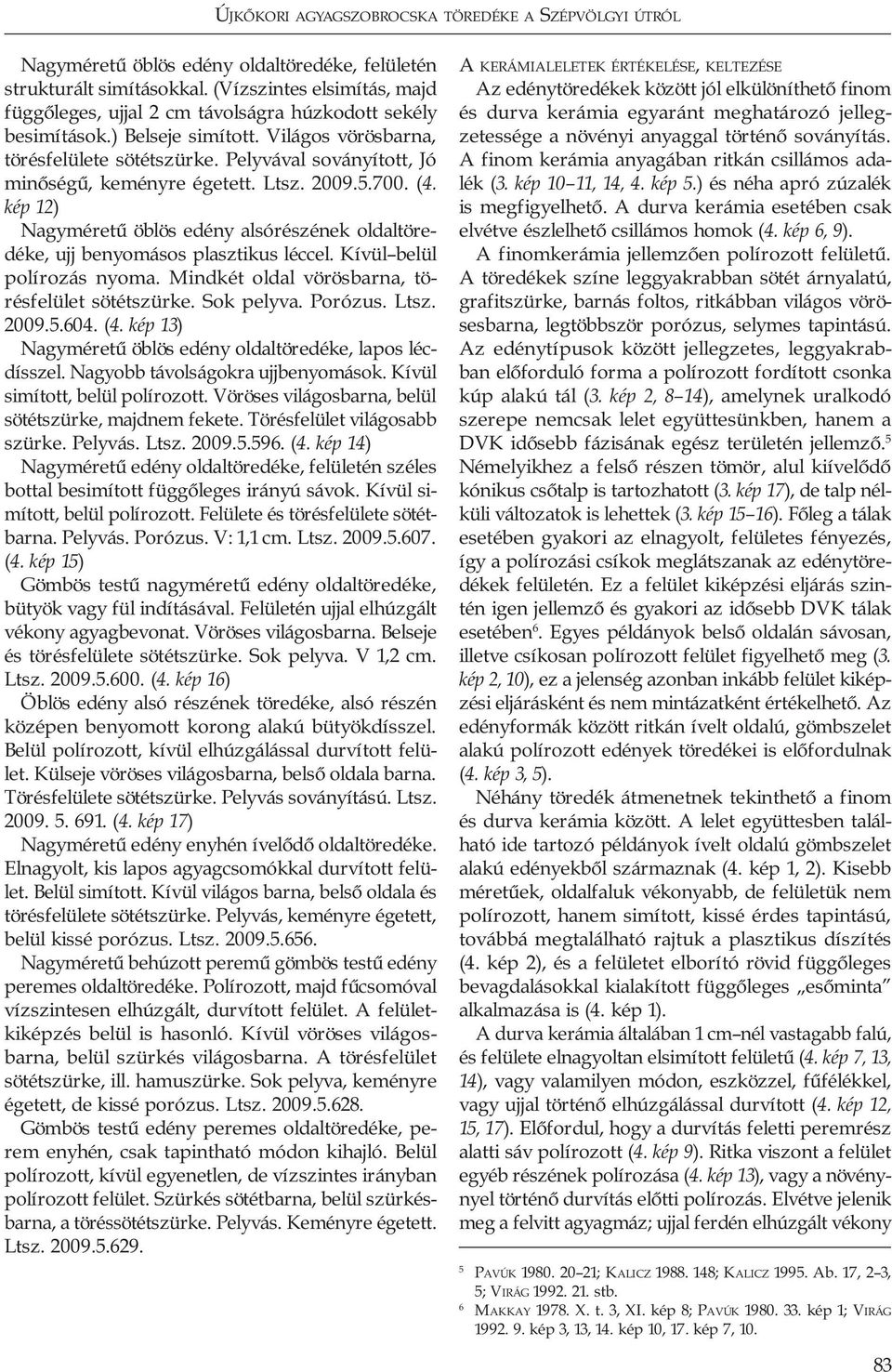 Pelyvával soványított, Jó minőségű, keményre égetett. Ltsz. 2009.5.700. (4. kép 12) Nagyméretű öblös edény alsórészének oldaltöredéke, ujj benyomásos plasztikus léccel. Kívül belül polírozás nyoma.