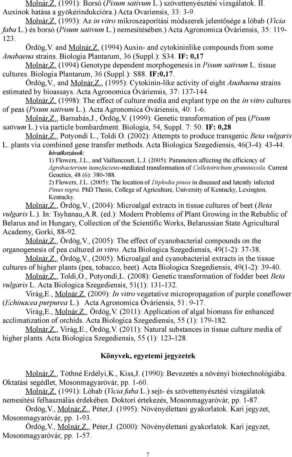 (1994) Auxin- and cytokininlike compounds from some Anabaena strains. Biologia Plantarum, 36 (Suppl.): S34. IF: 0,17 Molnár,Z. (1994) Genotype dependent morphogenesis in Pisum sativum L.