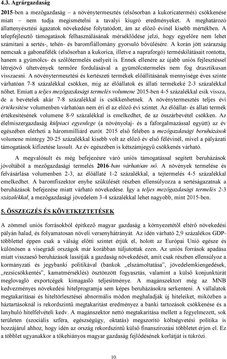 A telepfejlesztő támogatások felhasználásának mérséklődése jelzi, hogy egyelőre nem lehet számítani a sertés-, tehén- és baromfiállomány gyorsuló bővülésére.