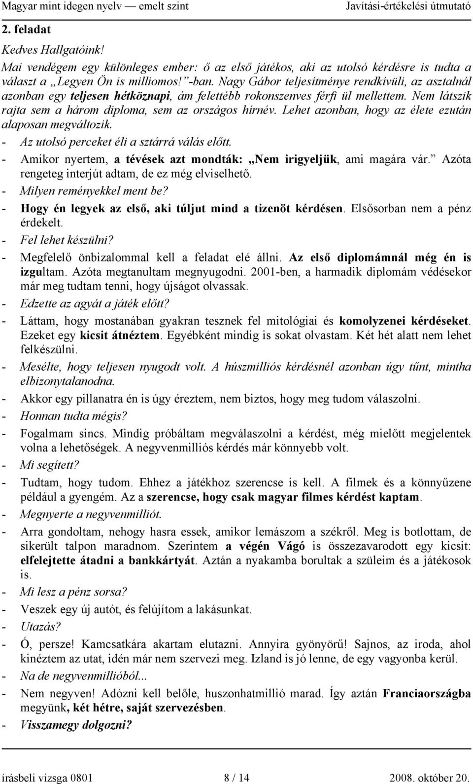 Lehet azonban, hogy az élete ezután alaposan megváltozik. - Az utolsó perceket éli a sztárrá válás előtt. - Amikor nyertem, a tévések azt mondták: Nem irigyeljük, ami magára vár.