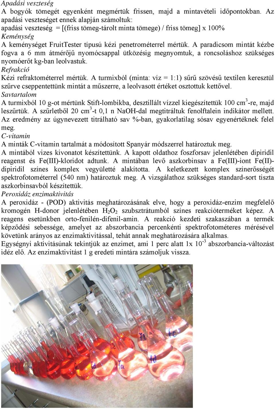 A paradicsom mintát kézbe fogva a 6 mm átmérőjű nyomócsappal ütközésig megnyomtuk, a roncsoláshoz szükséges nyomóerőt kg-ban leolvastuk. Refrakció Kézi refraktométerrel mértük.