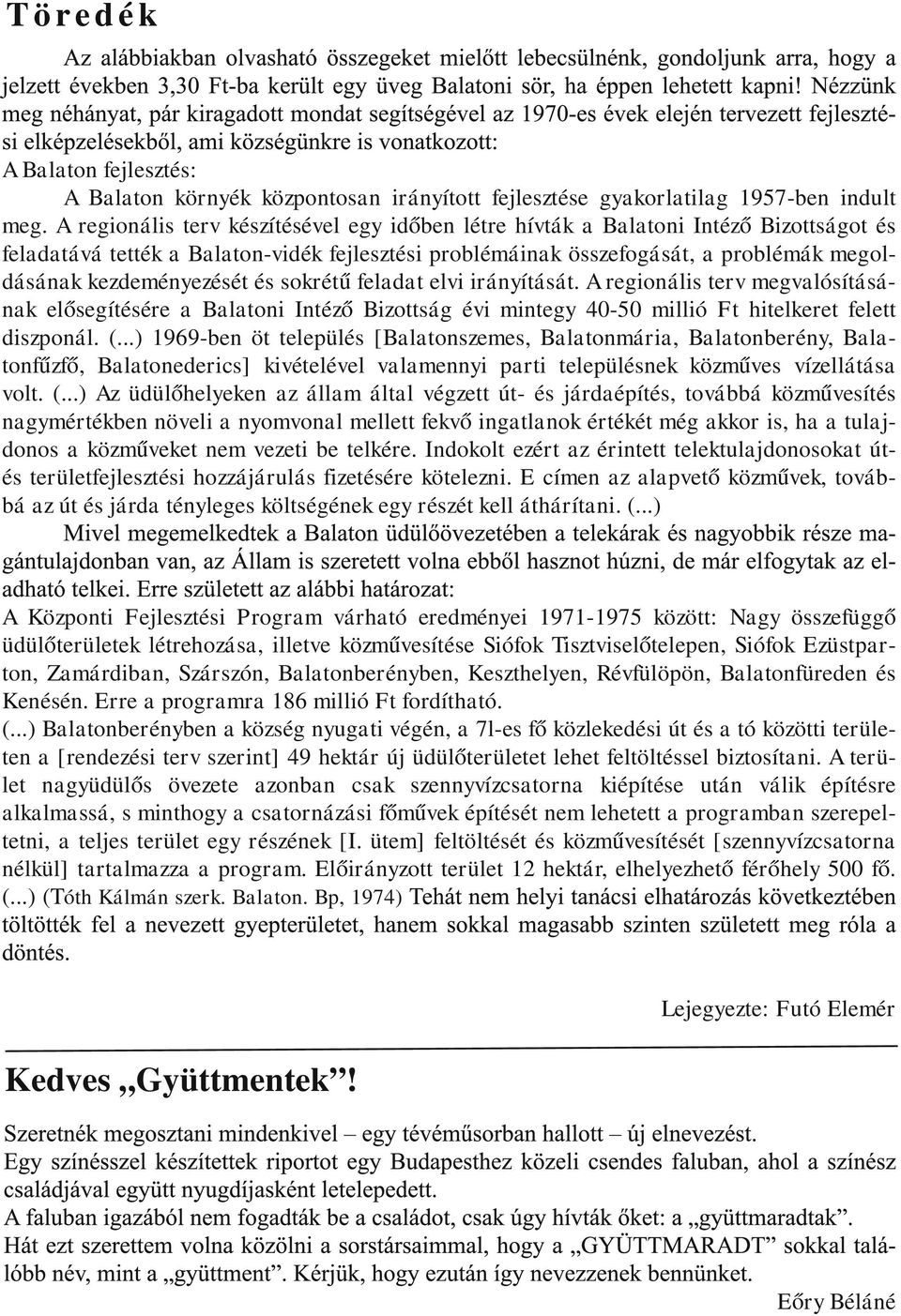 kezdeményezését és sokrétű feladat elvi irányítását. A regionális terv megvalósításának elősegítésére a Balatoni Intéző Bizottság évi mintegy 40-50 millió Ft hitelkeret felett diszponál. (.