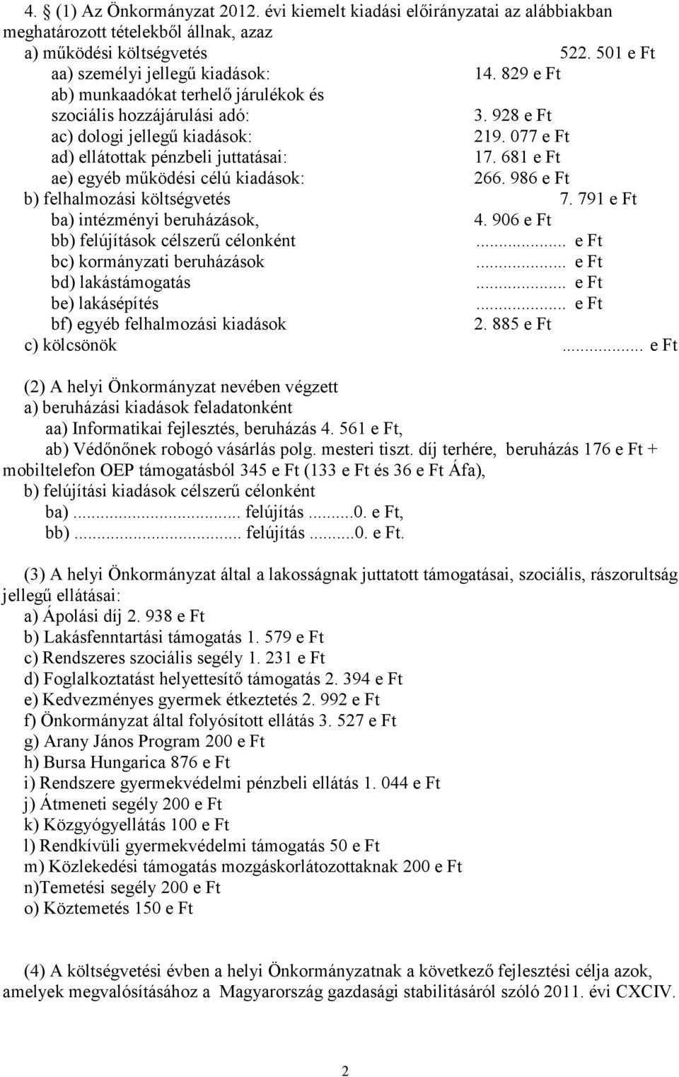 681 e Ft ae) egyéb működési célú kiadások: 266. 986 e Ft b) felhalmozási költségvetés 7. 791 e Ft ba) intézményi beruházások, 4. 906 e Ft bb) felújítások célszerű célonként.