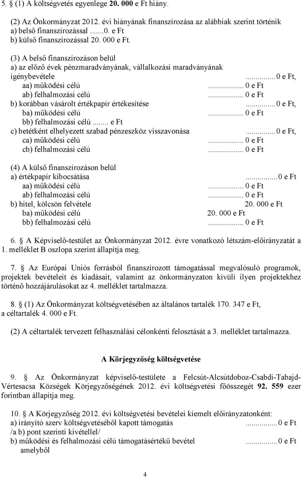 ..0 e Ft, aa) működési célú ab) felhalmozási célú b) korábban vásárolt értékpapír értékesítése...0 e Ft, ba) működési célú bb) felhalmozási célú.