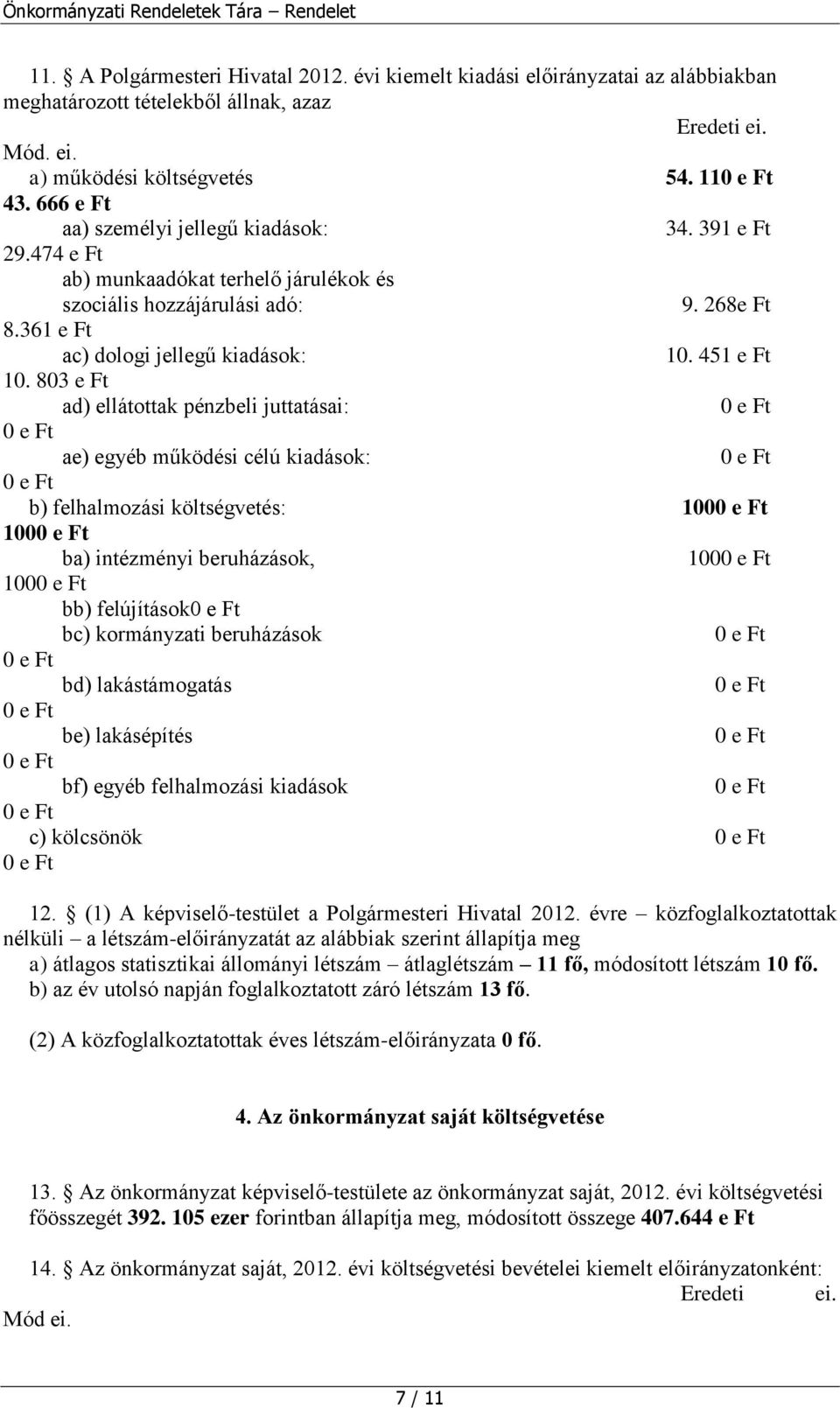 803 e Ft ad) ellátottak pénzbeli juttatásai: ae) egyéb működési célú kiadások: b) felhalmozási költségvetés: 100 100 ba) intézményi beruházások, 100 100 bb) felújítások bc) kormányzati beruházások