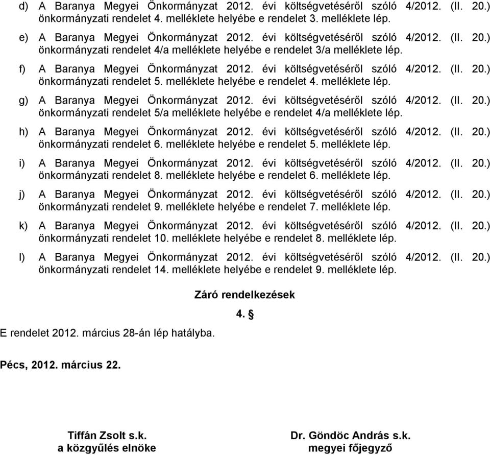 f) A Baranya Megyei Önkormányzat költségvetéséről szóló 4/2012. (II. 20.) önkormányzati rendelet 5. melléklete helyébe e rendelet 4. melléklete lép.