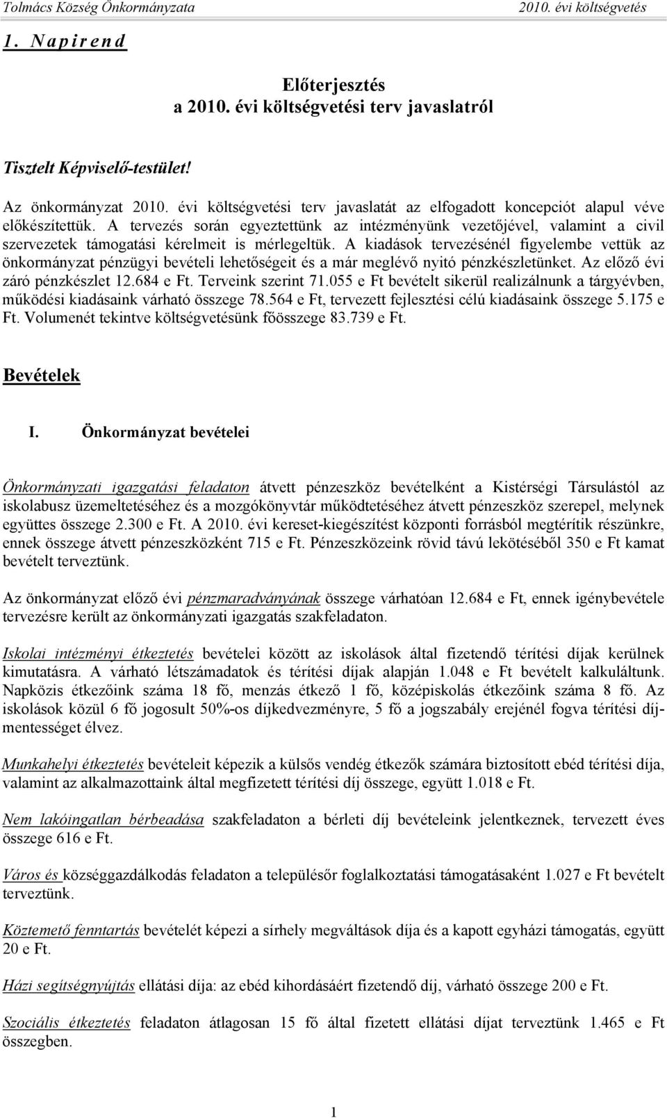 A kiadások tervezésénél figyelembe vettük az önkormányzat pénzügyi bevételi lehetőségeit és a már meglévő nyitó pénzkészletünket. Az előző évi záró pénzkészlet 12.684 e Ft. Terveink szerint 71.