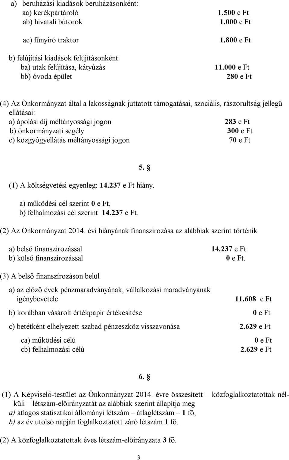 00 28 (4) Az Önkormányzat által a lakosságnak juttatott támogatásai, szociális, rászorultság jellegű ellátásai: a) ápolási díj méltányossági jogon 283 e Ft b) önkormányzati segély 30 c)