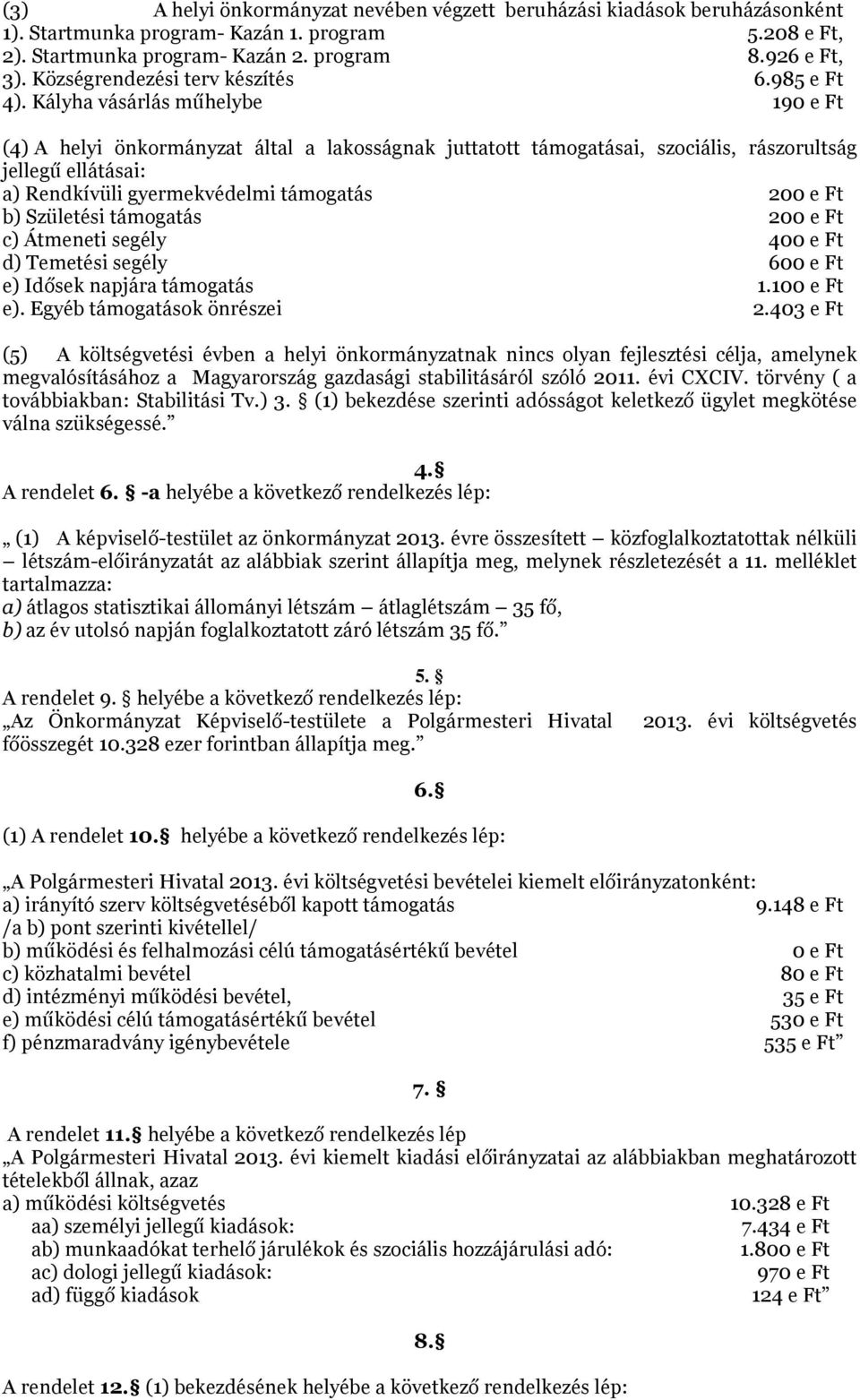 Kályha vásárlás műhelybe 19 e Ft (4) A helyi önkormányzat által a lakosságnak juttatott támogatásai, szociális, rászorultság jellegű ellátásai: a) Rendkívüli gyermekvédelmi támogatás 2 e Ft b)