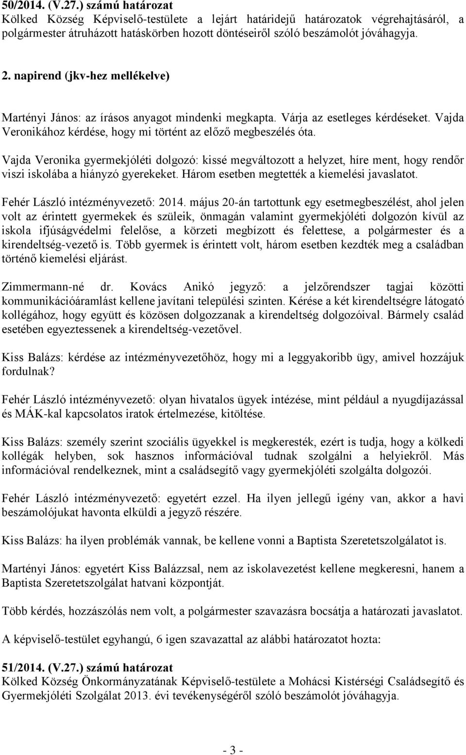 napirend (jkv-hez mellékelve) Martényi János: az írásos anyagot mindenki megkapta. Várja az esetleges kérdéseket. Vajda Veronikához kérdése, hogy mi történt az előző megbeszélés óta.