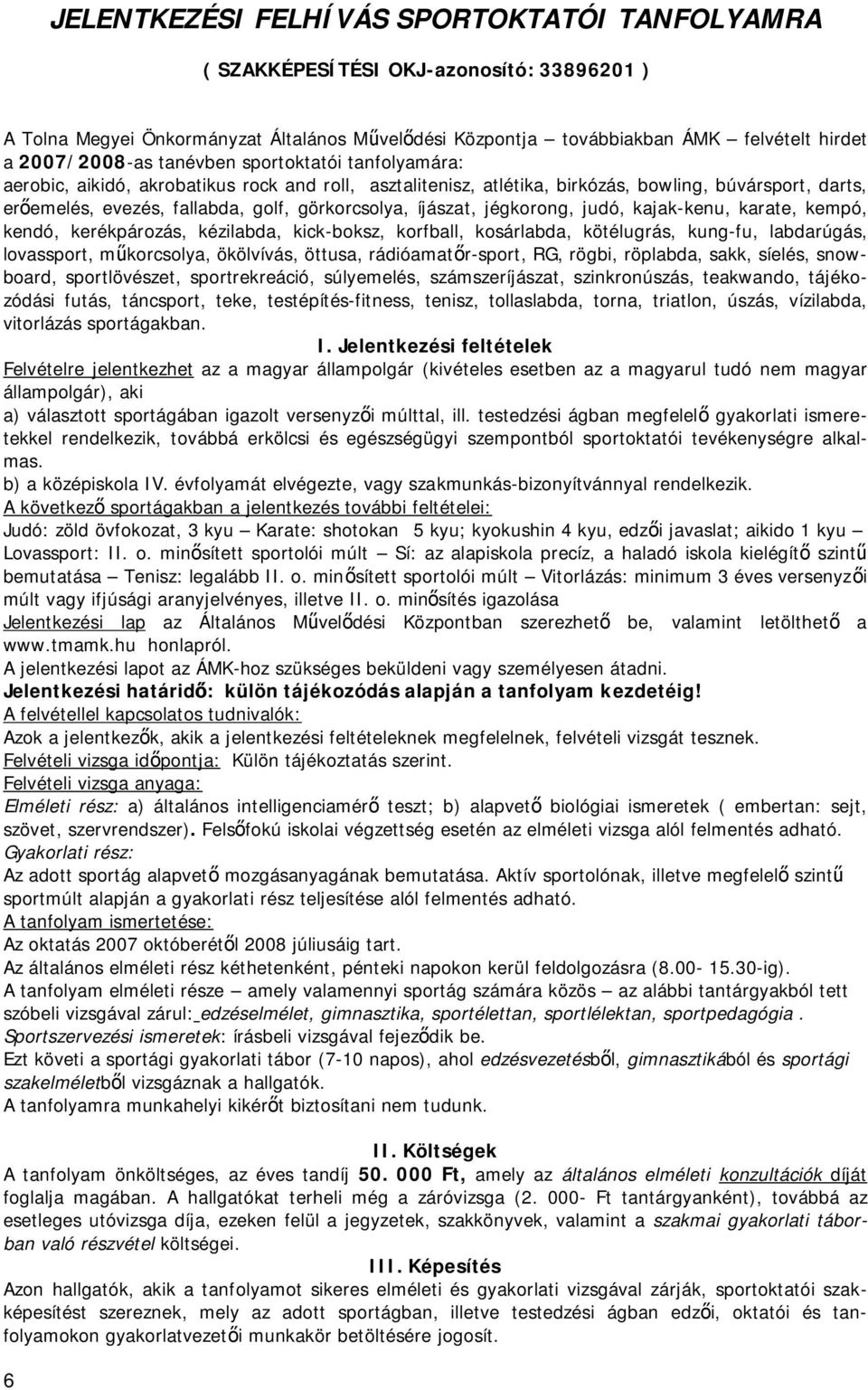 íjászat, jégkorong, judó, kajak-kenu, karate, kempó, kendó, kerékpározás, kézilabda, kick-boksz, korfball, kosárlabda, kötélugrás, kung-fu, labdarúgás, lovassport, műkorcsolya, ökölvívás, öttusa,
