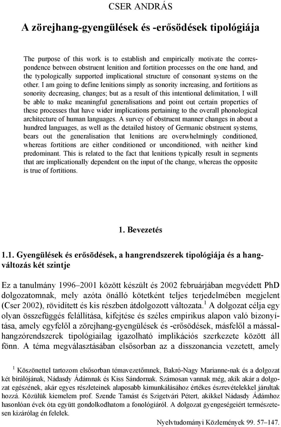 I am going to define lenitions simply as sonority increasing, and fortitions as sonority decreasing, changes; but as a result of this intentional delimitation, I will be able to make meaningful