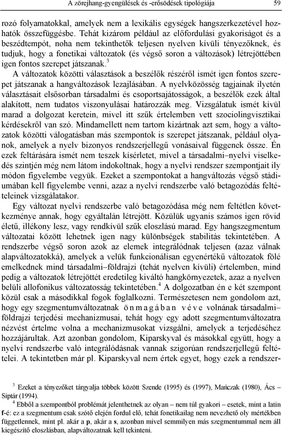 létrejöttében igen fontos szerepet játszanak. 3 A változatok közötti választások a beszélők részéről ismét igen fontos szerepet játszanak a hangváltozások lezajlásában.