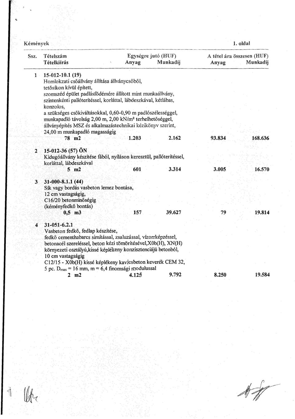 kétlábas, konzolos, a szükséges csőkiváltásokkal, 0,60-0,90 m padlószélességgel, munkapadló távolság 2,00 m, 2,00 kn/m 2 terhelhetőséggel, állványépítés MSZ és alkalmazástechnikai kézikönyv szerint,