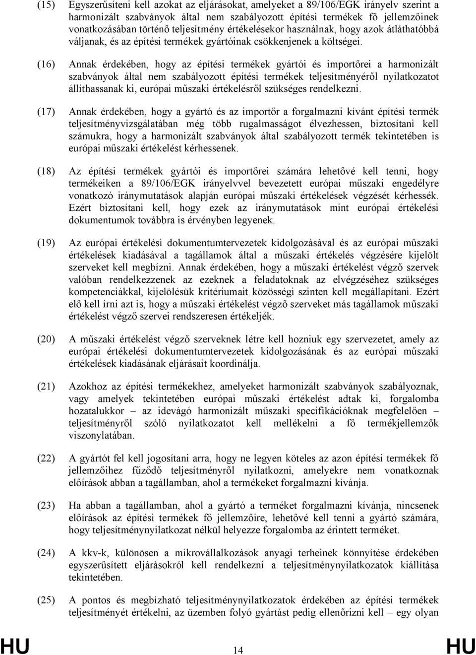 (16) Annak érdekében, hogy az építési termékek gyártói és importőrei a harmonizált szabványok által nem szabályozott építési termékek teljesítményéről nyilatkozatot állíthassanak ki, európai műszaki