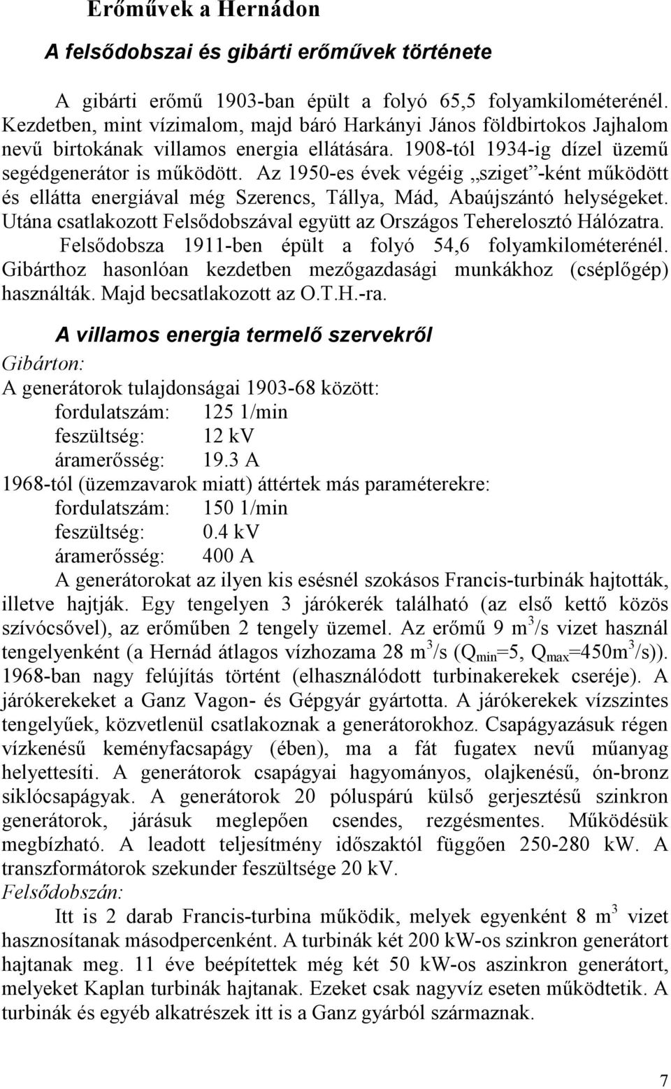 Az 1950-es évek végéig sziget -ként működött és ellátta energiával még Szerencs, Tállya, Mád, Abaújszántó helységeket. Utána csatlakozott Felsődobszával együtt az Országos Teherelosztó Hálózatra.