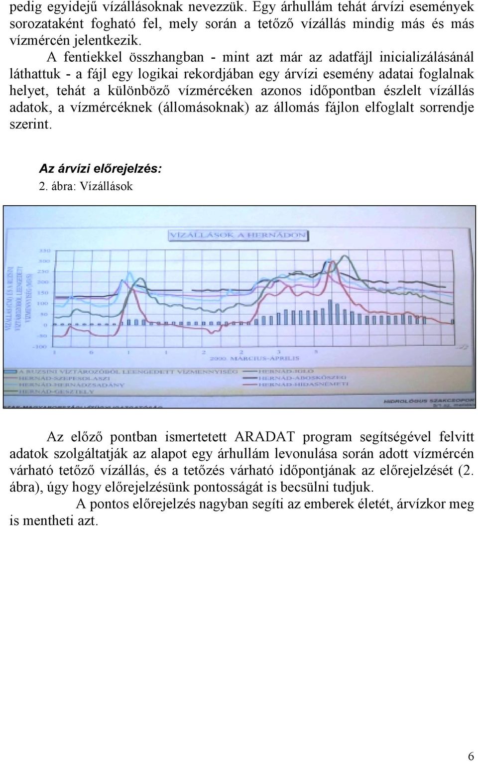 időpontban észlelt vízállás adatok, a vízmércéknek (állomásoknak) az állomás fájlon elfoglalt sorrendje szerint. Az árvízi előrejelzés: 2.