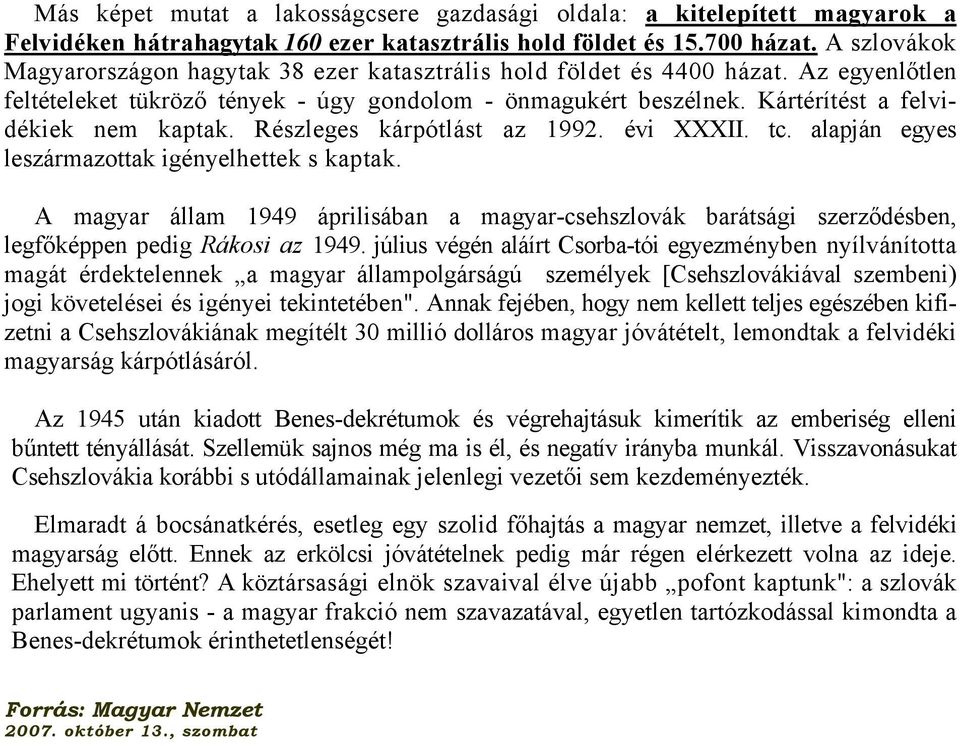 Kártérítést a felvidékiek nem kaptak. Részleges kárpótlást az 1992. évi XXXII. tc. alapján egyes leszármazottak igényelhettek s kaptak.