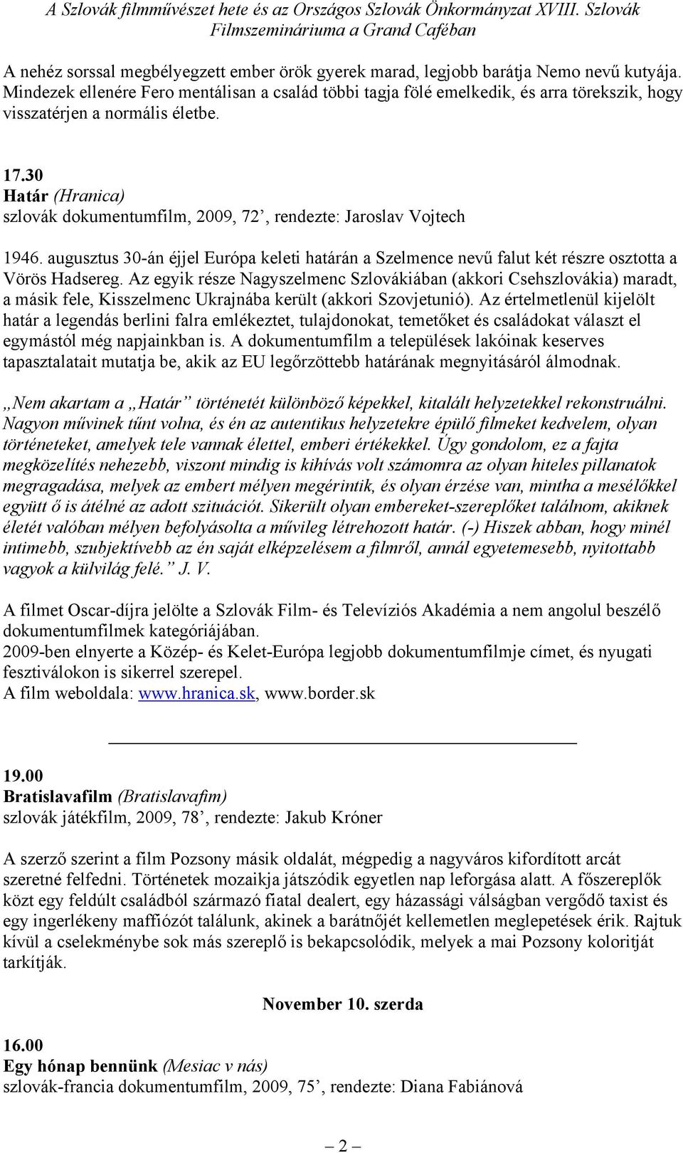 30 Határ (Hranica) szlovák dokumentumfilm, 2009, 72, rendezte: Jaroslav Vojtech 1946. augusztus 30-án éjjel Európa keleti határán a Szelmence nevű falut két részre osztotta a Vörös Hadsereg.