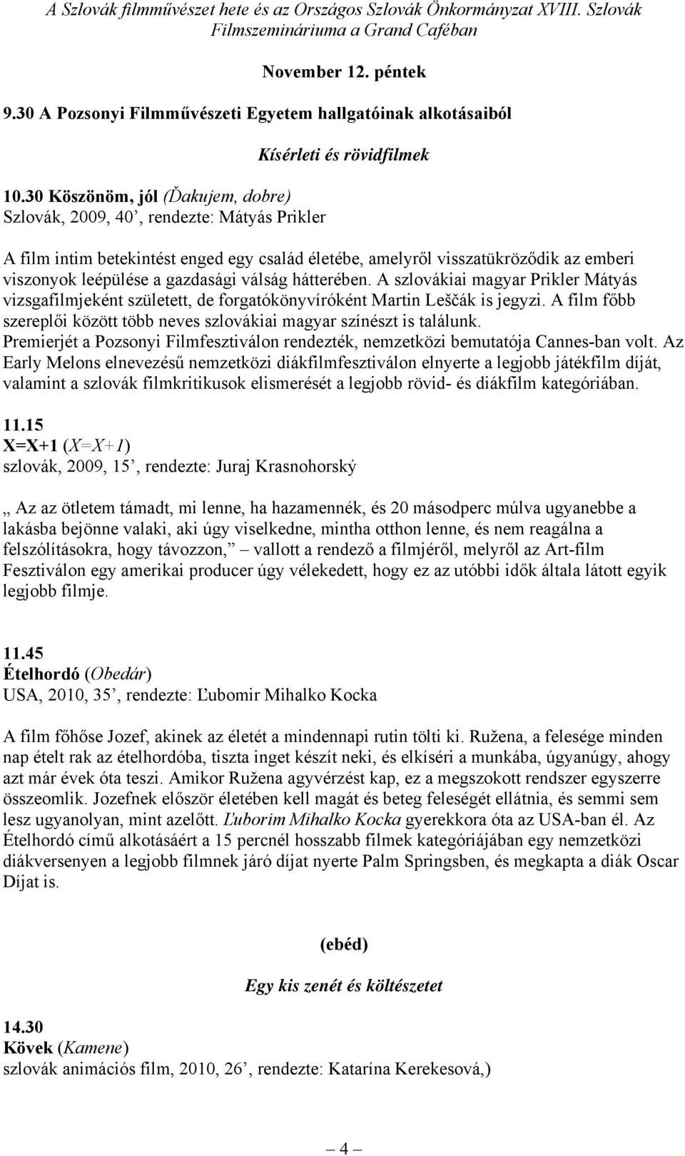 leépülése a gazdasági válság hátterében. A szlovákiai magyar Prikler Mátyás vizsgafilmjeként született, de forgatókönyvíróként Martin Leščák is jegyzi.