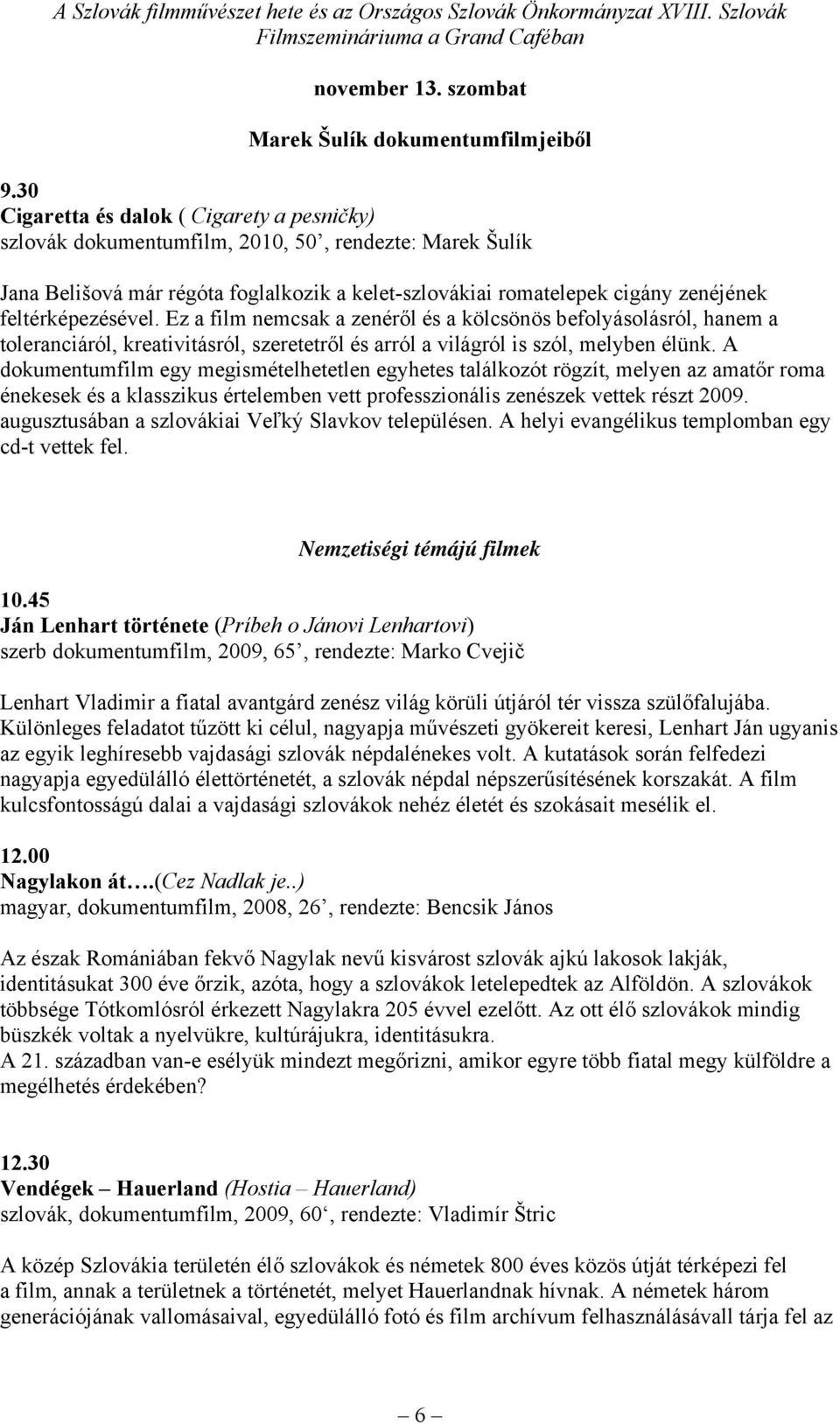 feltérképezésével. Ez a film nemcsak a zenéről és a kölcsönös befolyásolásról, hanem a toleranciáról, kreativitásról, szeretetről és arról a világról is szól, melyben élünk.
