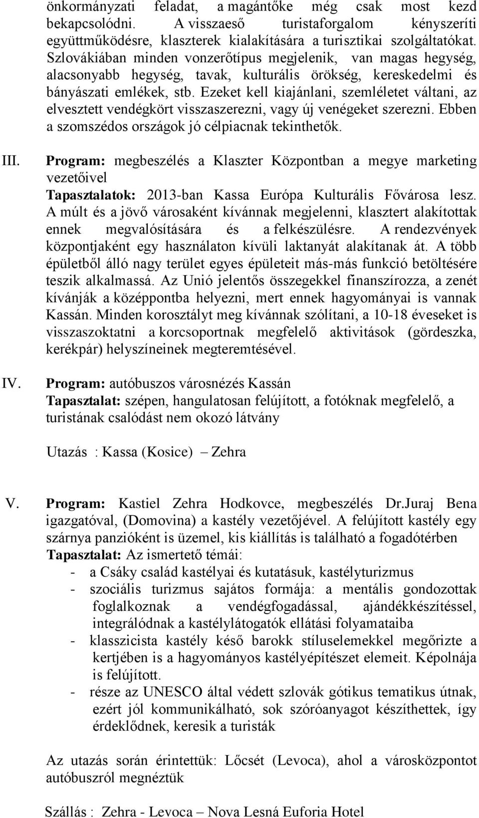 Ezeket kell kiajánlani, szemléletet váltani, az elvesztett vendégkört visszaszerezni, vagy új venégeket szerezni. Ebben a szomszédos országok jó célpiacnak tekinthetők. III. IV.