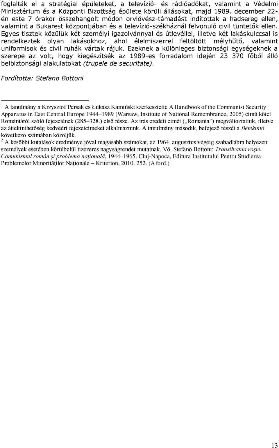 Egyes tisztek közülük két személyi igazolvánnyal és útlevéllel, illetve két lakáskulccsal is rendelkeztek olyan lakásokhoz, ahol élelmiszerrel feltöltött mélyhűtő, valamint uniformisok és civil ruhák