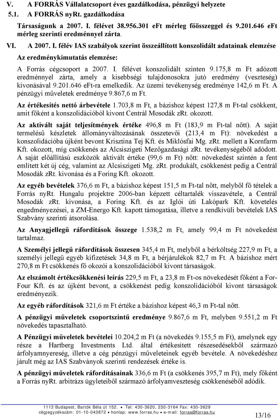 175,8 m Ft adózott eredménnyel zárta, amely a kisebbségi tulajdonosokra jutó eredmény (veszteség) kivonásával 9.201.646 eft-ra emelkedik. Az üzemi tevékenység eredménye 142,6 m Ft.