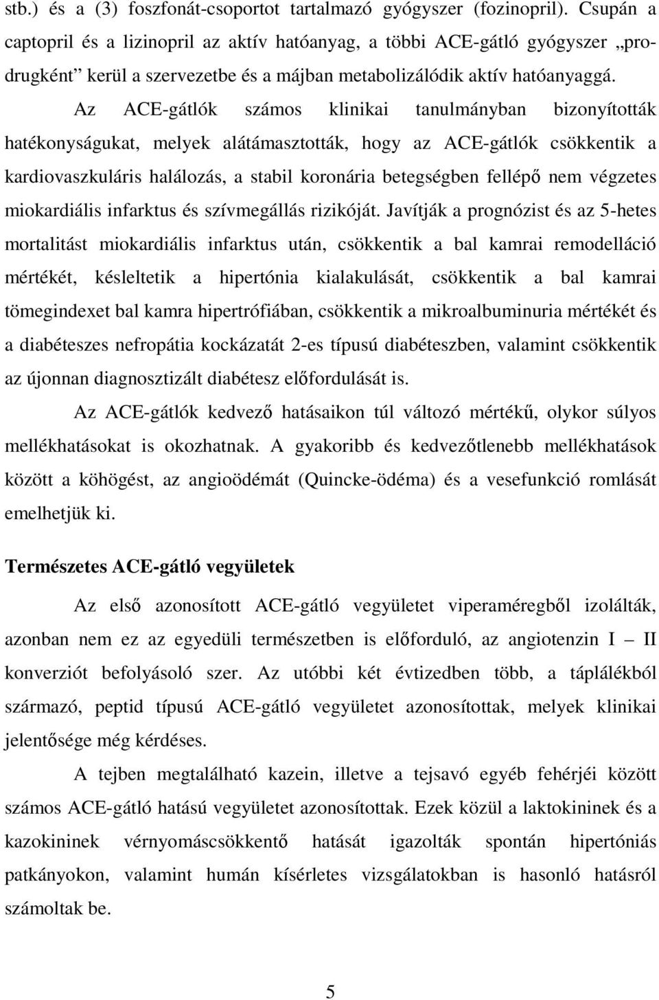 Az ACE-gátlók számos klinikai tanulmányban bizonyították hatékonyságukat, melyek alátámasztották, hogy az ACE-gátlók csökkentik a kardiovaszkuláris halálozás, a stabil koronária betegségben fellépő