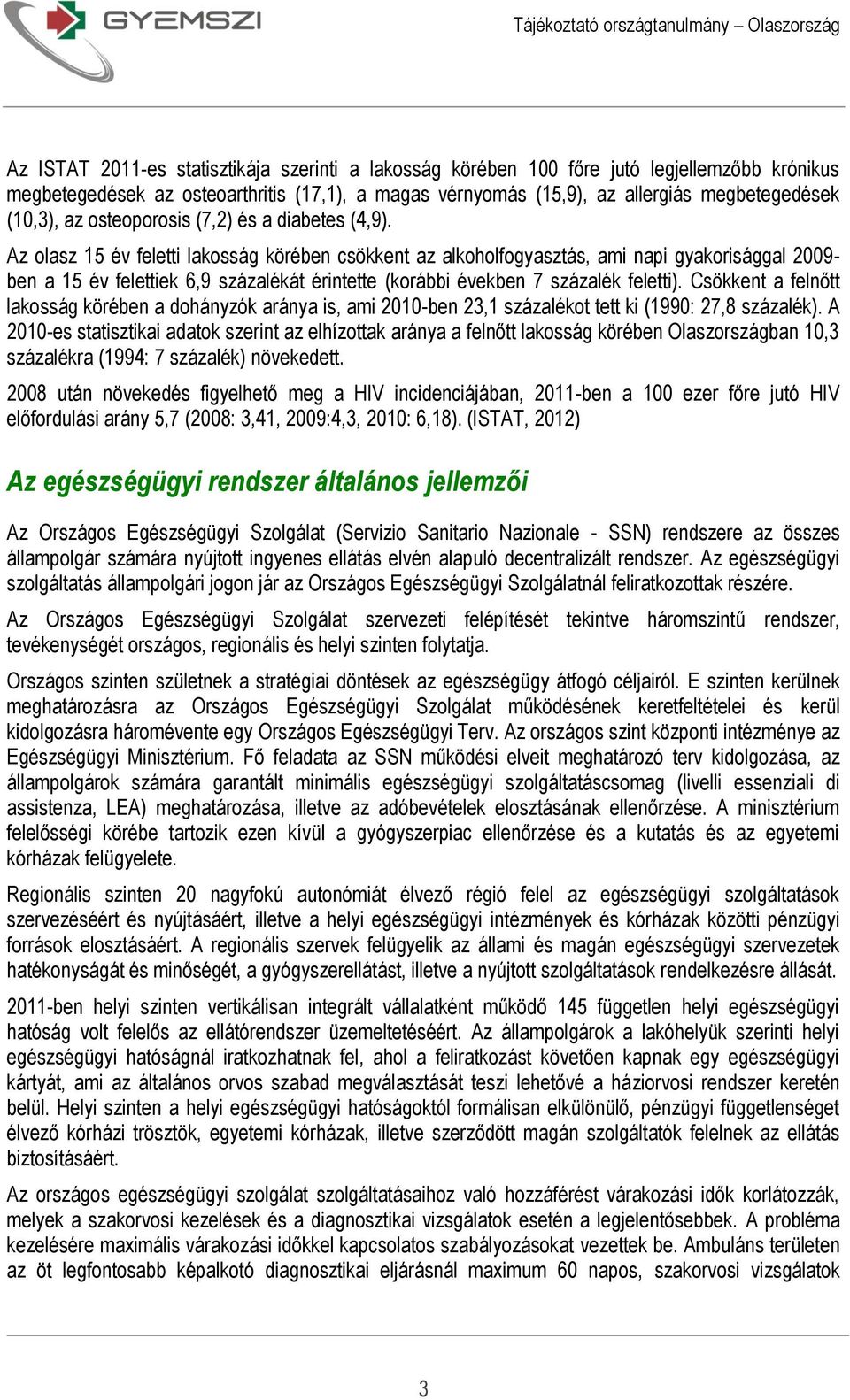 Az olasz 15 év feletti lakosság körében csökkent az alkoholfogyasztás, ami napi gyakorisággal 2009- ben a 15 év felettiek 6,9 százalékát érintette (korábbi években 7 százalék feletti).