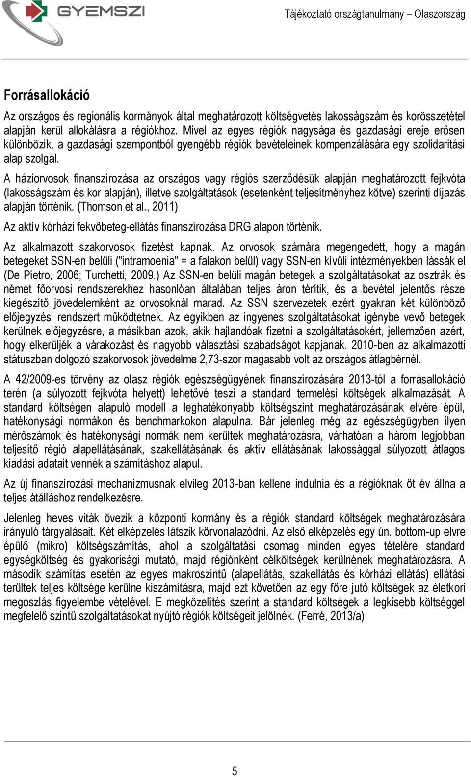 A háziorvosok finanszírozása az országos vagy régiós szerződésük alapján meghatározott fejkvóta (lakosságszám és kor alapján), illetve szolgáltatások (esetenként teljesítményhez kötve) szerinti
