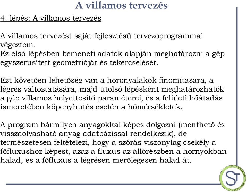 Ezt követően lehetőség van a horonyalakok finomítására, a légrés változtatására, majd utolsó lépésként meghatározhatók a gép villamos helyettesítő paraméterei, és a felületi hőátadás