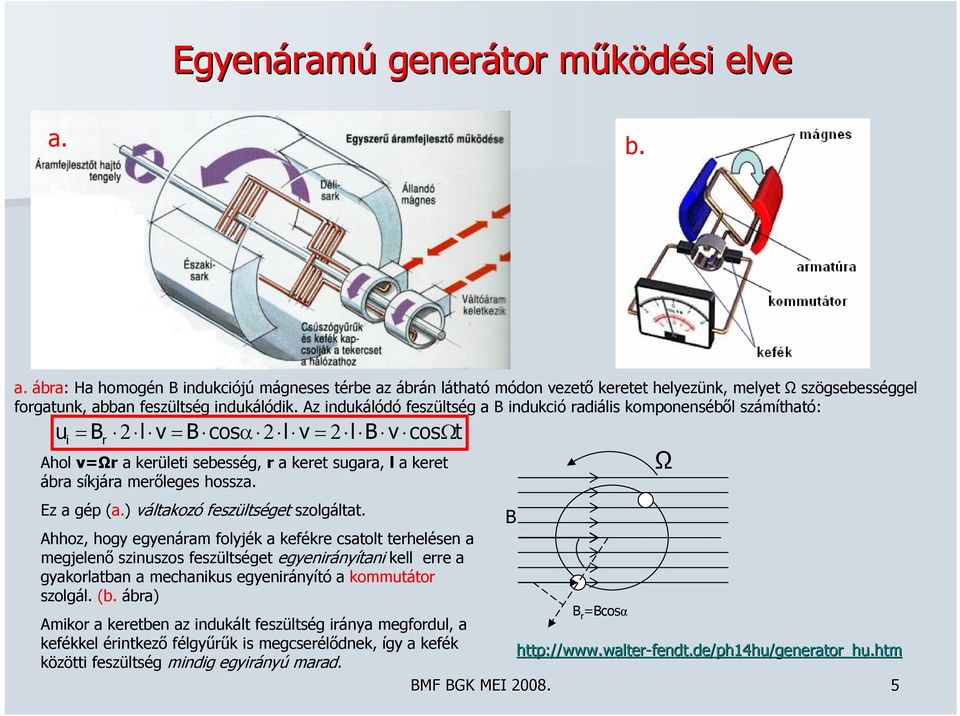 Az indukálódó feszültség a B indukció radiális komponenséből számítható: u B 2 l v B cosα 2 l v 2 l B v cosωt i r Ahol vωr a kerületi sebesség, r a keret sugara, l a keret ábra síkjára merőleges